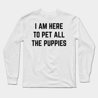 I'm here to pet all the puppies v2 Long Sleeve T-Shirt